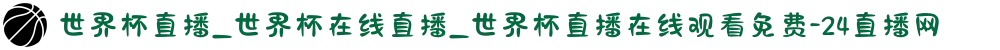 世界杯直播_世界杯在线直播_世界杯直播在线观看免费-24直播网